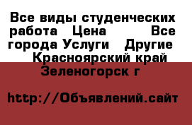 Все виды студенческих работа › Цена ­ 100 - Все города Услуги » Другие   . Красноярский край,Зеленогорск г.